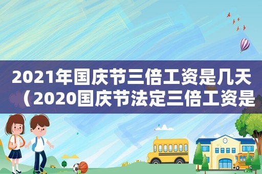 2021年國慶節三倍工資是幾天（2020國慶節法定三倍工資是哪幾天）