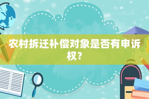 農(nóng)村拆遷補(bǔ)償對(duì)象是否有申訴權(quán)？