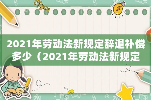 2021年勞動法新規定辭退補償多少（2021年勞動法新規定辭退補償）