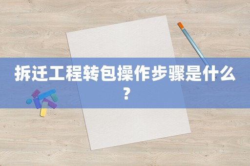 拆遷工程轉包操作步驟是什么？