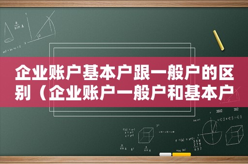 企業賬戶基本戶跟一般戶的區別（企業賬戶一般戶和基本戶的區別）