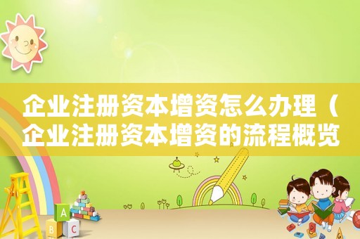 企業注冊資本增資怎么辦理（企業注冊資本增資的流程概覽怎么寫）
