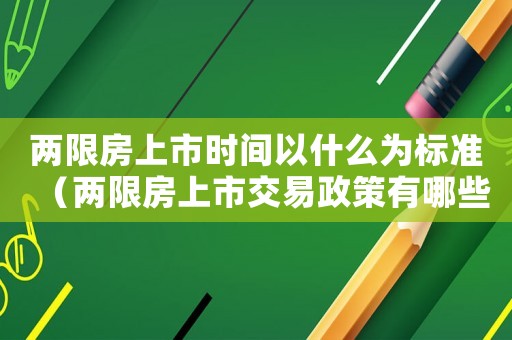 兩限房上市時間以什么為標準（兩限房上市交易政策有哪些限制條件）
