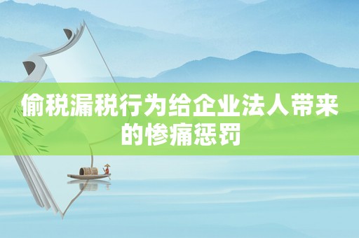 偷稅漏稅行為給企業法人帶來的慘痛懲罰