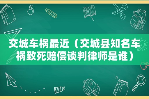交城車禍最近（交城縣知名車禍致死賠償談判律師是誰）