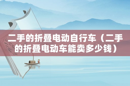 二手的折疊電動(dòng)自行車（二手的折疊電動(dòng)車能賣多少錢）