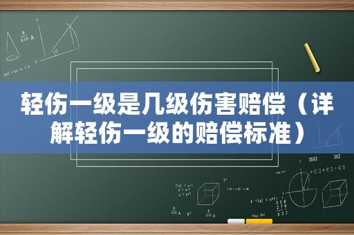 輕傷一級是幾級傷害賠償（詳解輕傷一級的賠償標準）