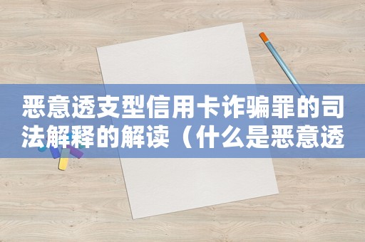 惡意透支型信用卡詐騙罪的司法解釋的解讀（什么是惡意透支信用卡的量刑標準）