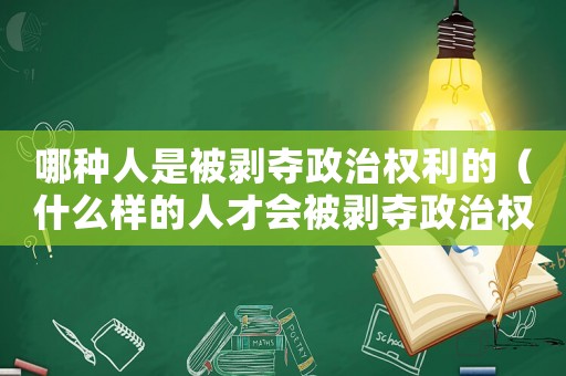 哪種人是被剝奪政治權利的（什么樣的人才會被剝奪政治權利）