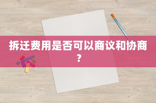 拆遷費用是否可以商議和協商？