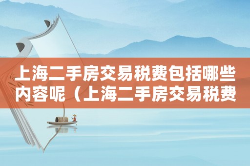 上海二手房交易稅費包括哪些內容呢（上海二手房交易稅費包括哪些內容）