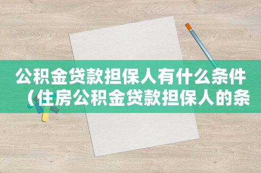 公積金貸款擔保人有什么條件（住房公積金貸款擔保人的條件）