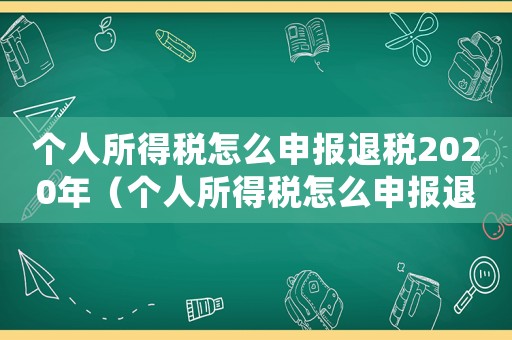 個人所得稅怎么申報退稅2020年（個人所得稅怎么申報退稅2020）