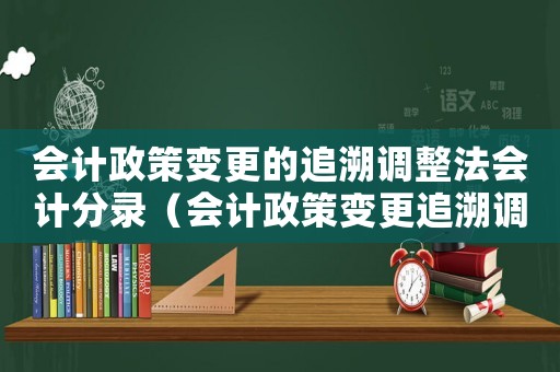 會計政策變更的追溯調整法會計分錄（會計政策變更追溯調整法分錄）