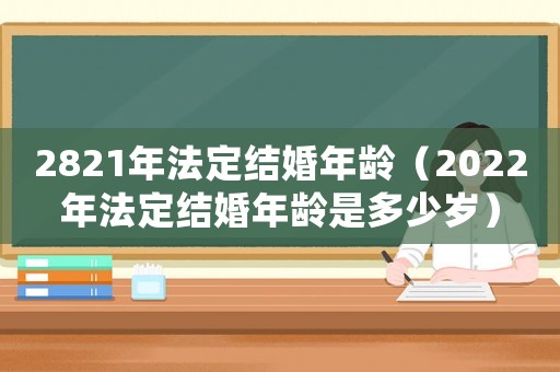 2821年法定結婚年齡（2022年法定結婚年齡是多少歲）