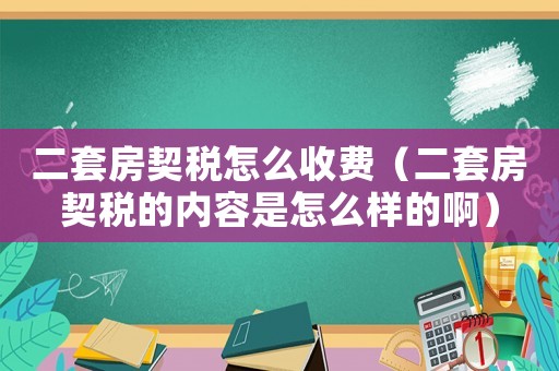 二套房契稅怎么收費（二套房契稅的內容是怎么樣的啊）