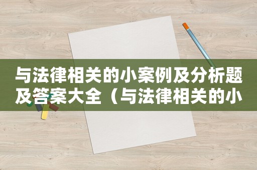 與法律相關(guān)的小案例及分析題及答案大全（與法律相關(guān)的小案例及分析題及答案）