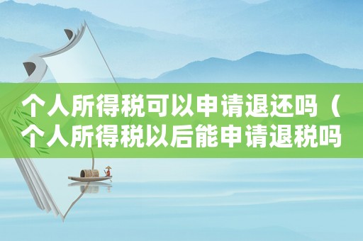 個人所得稅可以申請退還嗎（個人所得稅以后能申請退稅嗎怎么操作）