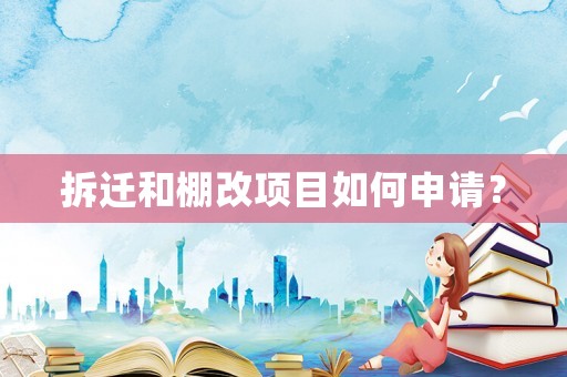 拆遷和棚改項目如何申請？