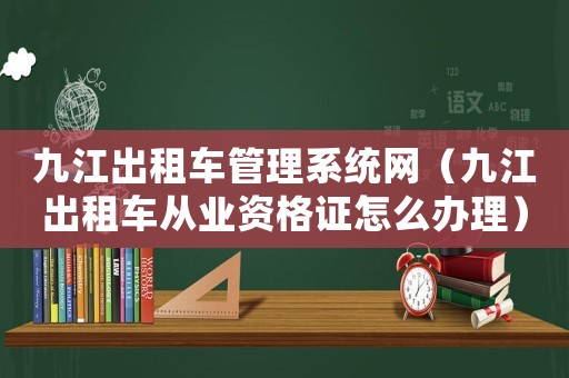 九江出租車管理系統網（九江出租車從業資格證怎么辦理）