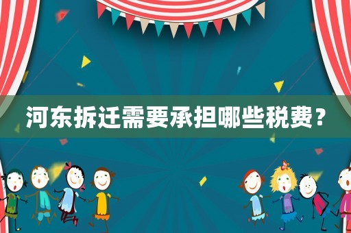 河東拆遷需要承擔哪些稅費？