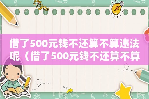 借了500元錢不還算不算違法呢（借了500元錢不還算不算違法）