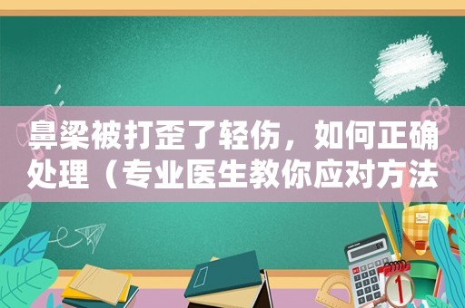 鼻梁被打歪了輕傷，如何正確處理（專業醫生教你應對方法）