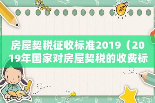 房屋契稅征收標準2019（2019年國家對房屋契稅的收費標準）