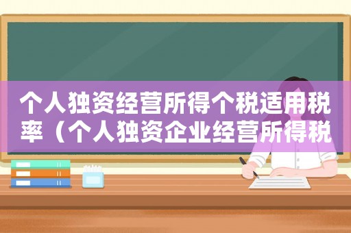 個(gè)人獨(dú)資經(jīng)營(yíng)所得個(gè)稅適用稅率（個(gè)人獨(dú)資企業(yè)經(jīng)營(yíng)所得稅稅率是多少錢）