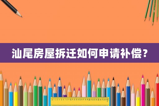 汕尾房屋拆遷如何申請補償？