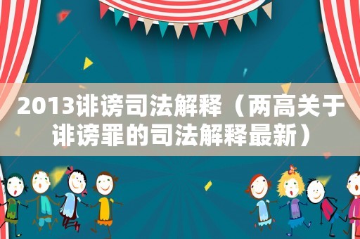 2013誹謗司法解釋（兩高關于誹謗罪的司法解釋最新）