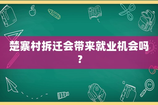 楚寨村拆遷會帶來就業機會嗎？