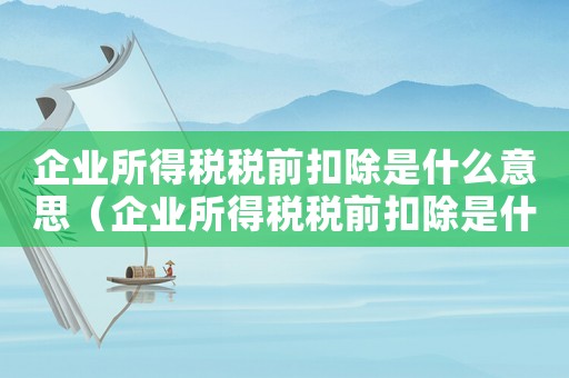 企業所得稅稅前扣除是什么意思（企業所得稅稅前扣除是什么科目）