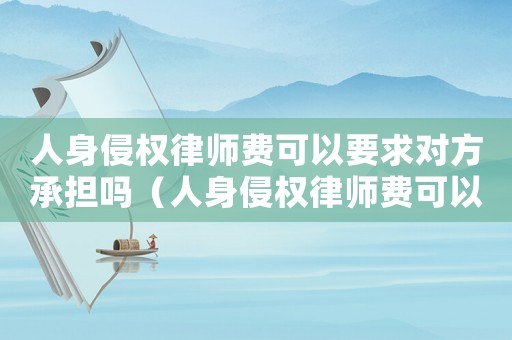 人身侵權律師費可以要求對方承擔嗎（人身侵權律師費可以要求對方承擔嗎）
