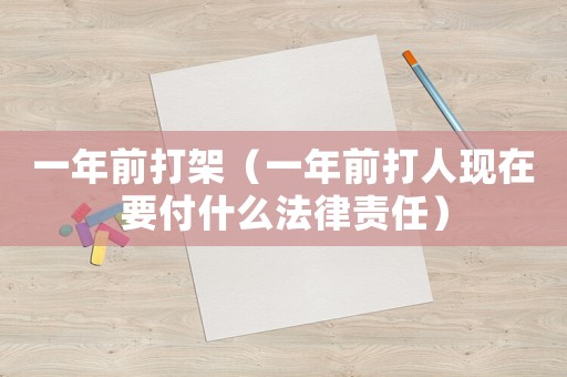 一年前打架（一年前打人現在要付什么法律責任）