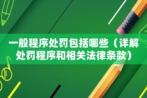 一般程序處罰包括哪些（詳解處罰程序和相關(guān)法律條款）