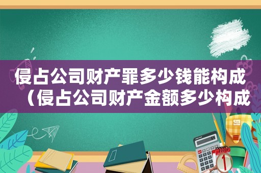 侵占公司財產(chǎn)罪多少錢能構(gòu)成（侵占公司財產(chǎn)金額多少構(gòu)成犯罪）