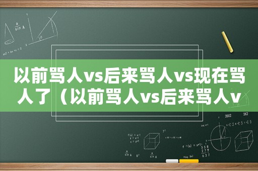 以前罵人vs后來罵人vs現在罵人了（以前罵人vs后來罵人vs現在罵人）