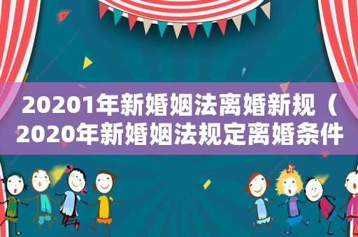 20201年新婚姻法離婚新規（2020年新婚姻法規定離婚條件）