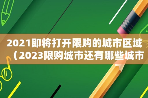 2021即將打開限購的城市區域（2023限購城市還有哪些城市呢）