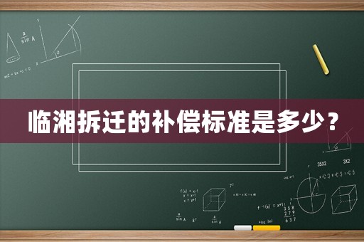 臨湘拆遷的補償標準是多少？