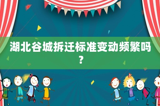 湖北谷城拆遷標準變動頻繁嗎？