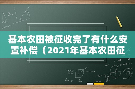 基本農(nóng)田被征收完了有什么安置補償（2021年基本農(nóng)田征地補償標(biāo)準(zhǔn)）