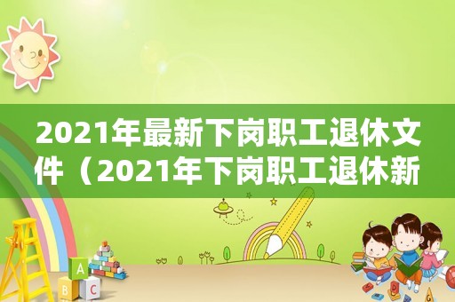 2021年最新下崗職工退休文件（2021年下崗職工退休新政策）