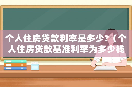 個人住房貸款利率是多少?（個人住房貸款基準利率為多少錢）