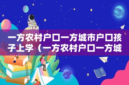 一方農村戶口一方城市戶口孩子上學（一方農村戶口一方城市戶口孩子）