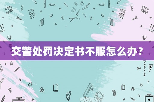 交警處罰決定書不服怎么辦？