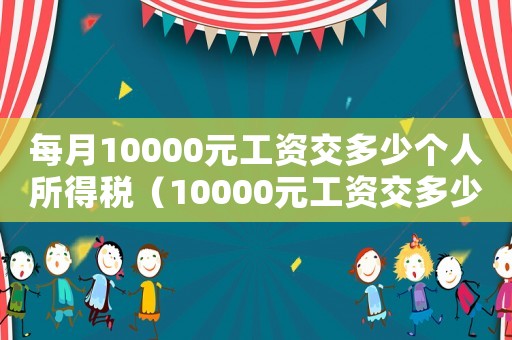 每月10000元工資交多少個人所得稅（10000元工資交多少個人所得稅）