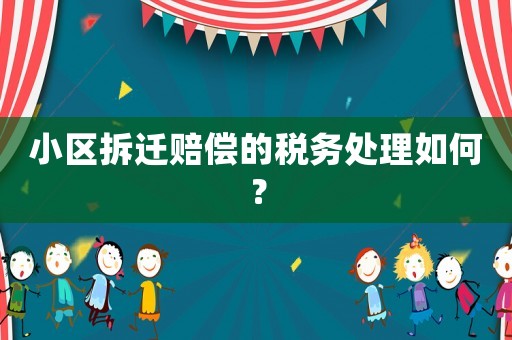 小區(qū)拆遷賠償?shù)亩悇?wù)處理如何？
