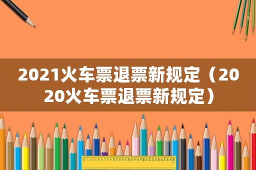 2021火車票退票新規定（2020火車票退票新規定）